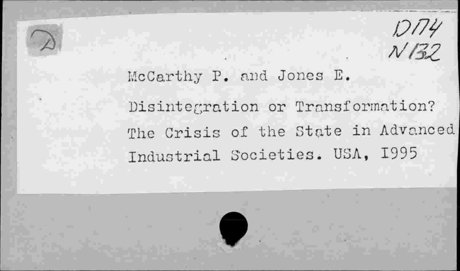 ﻿£>w
M/32
McCarthy P. and Jones E.
Disintegration or Transformation?
The Crisis of the State in Advanced Industrial Societies. USA, 1995